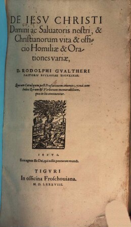 De Jesu Christi Domini ac Salvatoris nostri, & Christianorum vita & officio Homiliae & Orationes variae D. Rodolphi Gvaltheri Pastoris Ecclesiae Tigurinae