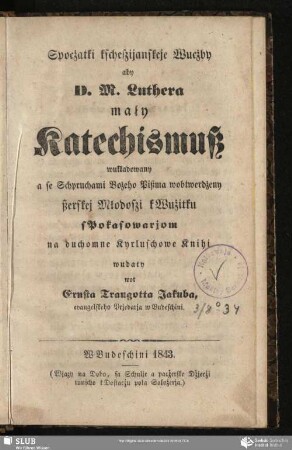 Spocżatki kscheszijanskeje Wucżby aby D. M. Luthera mały Katechismuß : wukładowany a se Schpruchami Bożeho Pißma wobtwerdżeny ßerskej Młodoszi kWużitku s Pokasowarjom na duchomne Kyrluschowe Knihi
