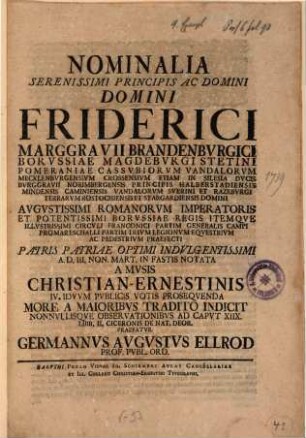 Nominalia Serenissimi Principis Ac Domini Domini Friderici, Marggravii Brandenbvrgici Borvssiae Magdeburgi Stetini Pomeranniae Cassvbiorvm Vandalorvm Mecklenbvrgensivm Crossensivm Etiam In Silesia Dvcis Bvrggravii ... Patris Patriae Optimi Indvlgentissimi A.D. III. Non Mart. In Fastis Notata
