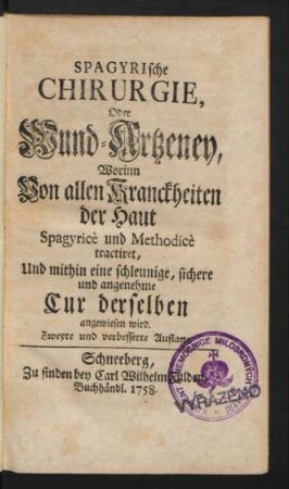 Spagyrische Chirurgie, Oder Wund-Artzeney : Worinn Von allen Kranckheiten der Haut Spagyricè und Methodicè tractiret, Und mithin eine schleunige, sichere und angenehme Cur derselben angewiesen wird