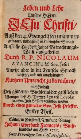 Leben und Lehr Unsers Herrn Jesu Christi : Auß den 4. Evangelisten zusammen getragen, und erstlich in Lateinischer Sprach Auff alle Tag deß Jahrs Betrachtungs-Weiß aufgetheilet, 1