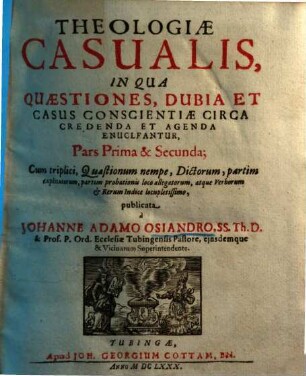 Theologiae casualis ... pars ... : in qua quaestiones, dubia et casus conscientiae circa credenda et agenda enucleantur, 1
