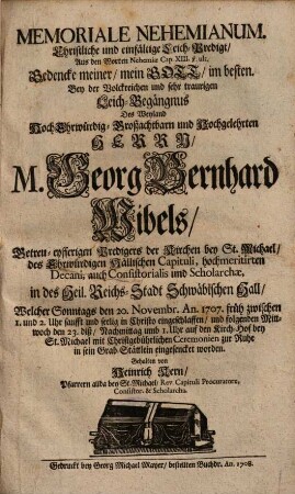 Memoriale Nehemianum, Christliche und einfältige Leich-Predigt, Aus den Worten Nehemiae Cap. XIII. v. ult. ... Bey der Volckreichen und sehr traurigen Leich-Begängnus Des ... Herrn M. Georg Bernhard Wibels ... Welcher Sonntags den 20. Novembr. An. 1707. ... eingeschlaffen ...