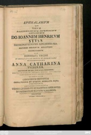Epithalamivm Qvo Virvm Praenobilissimvm Ervditissimvm Amplissium Do. Ioannem Henricvm Stvss Paedagogii Illvstris Ilfeldensis Prorectorem Meritorivm Mvltitvdine Celebratissimvm Cvm Desponata Virgine ... Anna Catharina VViniker Goettingae Die XXV. Julii A. R. S. MDCCXXIIII. ... Pie Precati Laetabvndi Prose Qvvntvr Omnes Litteris Et Hvmanitati Operantes In Paedagogio Illvstri Ilfeldensi
