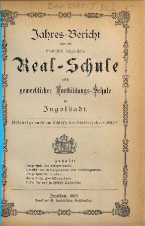 Jahresbericht über die Königlich-Bayerische Realschule nebst Gewerblicher Fortbildungsschule zu Ingolstadt. 1881/82