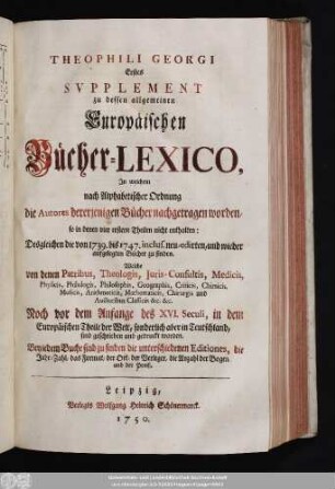 Suppl. 1: In welchem nach Alphabetischer Ordnung die Autores dererjenigen Bücher nachgetragen worden, so in denen vier erstern Theilen nicht enhalten : Desgleichen die von 1739. bis 1747. inclus. neu-edirten, und wieder aufgelegten Bücher zu finden ...