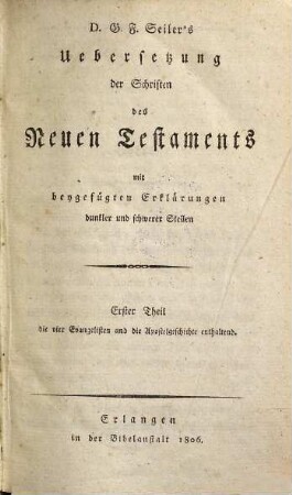Dr. G. F. Seilers Übersetzung der Schriften des Neuen Testaments : mit beygefügten Erklärungen dunkler und schwerer Stellen, 1. Die vier Evangelisten und die Apostelgeschichte enthaltend