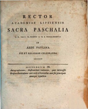 Rector Academiae Lipsiensis sacra paschalia A.D. XXIII. M. Martii A.R.S. MDCCLXXXVIII in aede Paulina pie et religiose celebranda indicit : Spicilegium IX. autographorum, illustrantium rationem, quae intercessit Erasmo Roterodamo cum aulis et hominibus aevi sui praecipuis omnique republica, [ed. Johann Frid. Burscher]