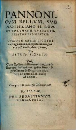 Pannonicvm Bellvm, Svb Maximiliano II. Rom. Et Solymano Tvrcar. Imperatoribvs Gestvm : Cvm'qve Arcis Sigethi expugnatione ; Vnà, Cum Epitome illarum reerum, quae in Europa insigniores gestae sunt, & praesertim de Belgarum motibus, ab anno LXIIII. uśq[ue] ad LXXIII