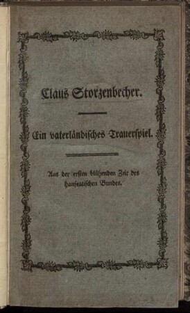 Claus Storzenbecher : Ein vaterländisches Trauerspiel in fünf Aufzügen ; Aus der ersten blühenden Zeit des Hanseatischen Bundes