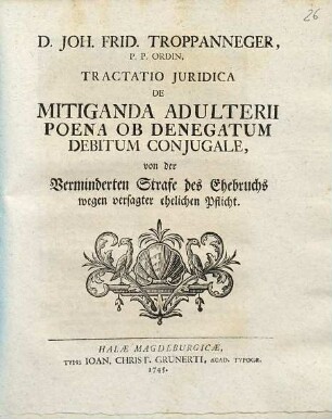 D. Joh. Frid. Troppanneger, P. P. Ordin. Tractatio Juridica De Mitiganda Adulterii Poena Ob Denegatum Debitum Conjugale : = von der Verminderten Strafe des Ehebruchs wegen versagter ehelicher Pflicht