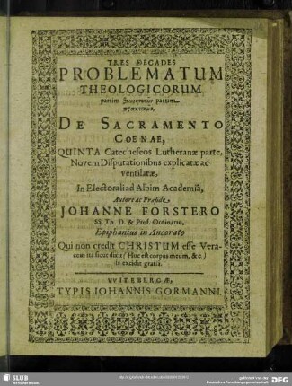 Tres Decades Problematum Theologicorum : partim theōrētikōn: partim praktikōn, De Sacramento Coenae, Quinta Catecheseos Lutheranae parte, Novem Disputationibus explicatae ac ventilatae, In Electorali ad Albim Academia