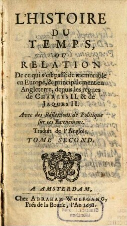Histoire Du Temps, Ou Relation De ce qui s'est passé de memorable en Europe, & principalement en Angleterre, depuis les regnes de Charles II. & de Jaques II. : Avec des Réflexions de Politique sur ces Evenemens, 2