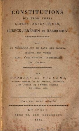 Constitutions des trois villes libres-anséatiques, Lubeck, Brêmen et Hambourg : avec un mémoire sur le rang que doivent occuper ces villes dans l'organisation commerciale de l'Europe