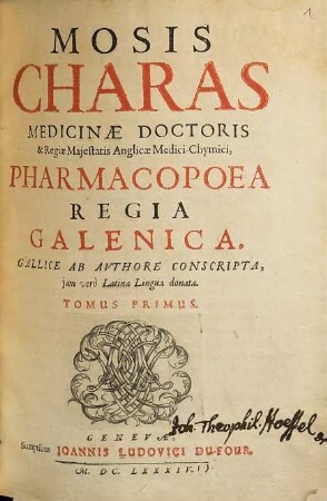 Mosis Charas Medicinae Doctoris & Regiae Majestatis Anglicae Medici-Chymici, Opera : Tribus Tomis distincta: I. Pharmacopoea Regia Galenica. II. Pharmacopoea Regia Chymica. III. Tractatus de Theriaca & Tractatus de Vipera. 1, Pharmacopoea Regia Galenica