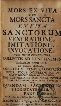 Mors Ex Vita Sive Mors Sancta : Ex Vita Sanctorum Veneratione, Invocatione, Imitatione, Apud Deum Procuranda; Collectis Ad Hunc Finem In Singulos Anni Dies. 1