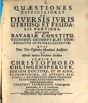 Quaestiones Difficiliores Ex Diversis Iuris Utriusq[ue] Et Feudalis Partibus, Nec Non Bavariae Constitutionibus Desumptae, Et Conformiter Ad Priores Resolutae