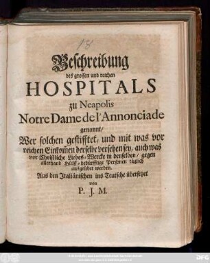 Beschreibung des grossen und reichen Hospitals zu Neapolis Notre Dame de l'Annonciade genannt : Wer solchen gestifftet, und mit was vor reichen Einkom[m]en derselbe versehen sey ... ; Aus den Jtaliänischen ins Teutsche übersetzet