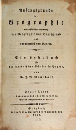 Anfangsgründe der Geographie : mit ausführlicher Behandlung der Geographie von Deutschland und vornehmlich Bayern ; ein Lehrbuch für die lateinischen Schulen in Bayern, 1. Anfangsgründe der Geographie