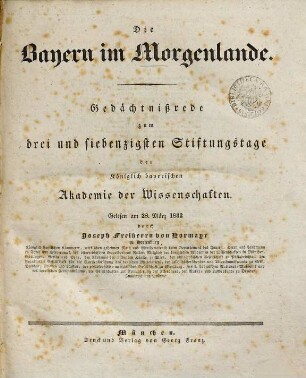 Die Bayern im Morgenlande : Gedächtnißrede zum drei und siebenzigsten Stiftungstage der königlich bayerischen Akademie der Wissenschaften, gelesen am 28. März 1832