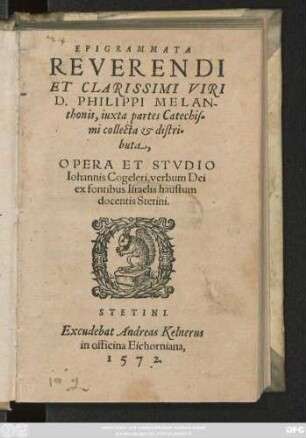 EPIGRAMMATA || REVERENDI || ET CLARISSIMI VIRI || D. PHILIPPI MELAN-||thonis, iuxta partes Catechis-||mi collecta & distri=||buta,|| OPERA ET STVDIO || Iohannis Cogeleri, verbum Dei || ex fontibus Israelis haustum || docentis Stetini.||