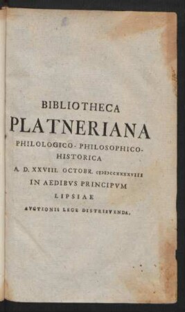 Bibliotheca Platneriana Philologico-Philosophico-Historica A. D. XXVIII. Octobr. MDCCXXXXVIII In Aedibvs Principvm Lipsiae Avctionis Lege Distribvenda