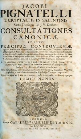 Jacobi Pignatelli E Cryptaleis In Salentinis Sacrae Theologiae, ac J.U. Doctoris Consultationes Canonicae : In Quibus Praecipuae Controversiae, Quae ad Sanctorum Canonizationem, ac Sacros Ritus ... pertinent; non solum ex utroque Jure scripto, sed etiam ex Sacrarum Congregationum decretis, rebus judicatis, ... breviter, ac perspicuè dirimuntur ; Opus omnibus utriusque fori judicibus, jurisconsultis, ... necessarium, 9