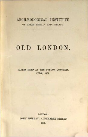 Old London : Papers read at the London Congress, July, 1866. An der Spitze des Titels: Archaeological Institute of Great Britain & Ireland