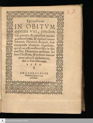 Epitaphium || IN OBITVM || optimi viri, pruden=||tia, pietate, & candore animi || præstantissimi, & optimè meriti || Iohannis Meureri, Reipub. Sal=||tzungensis Consulis dignissimi, || qui in vera & constanti fide in fili=||um Dei, Dominum nostrum Ie=||sum Christum, & ardenti inuoca=||tione placidè obdormiuit, || die 7. Cal. Decemb. || 1580. ||