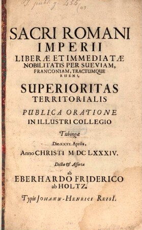 Sacri Romani Imperii Liberae Et Immediatae Nobilitatis Per Sueviam, Franconiam, Tractumque Rheni, Superioritas Territorialis : Publica Oratione In Illustri Collegio Tubingae Die XXVI. Aprilis, Anno Christi MDCLXXXIV.
