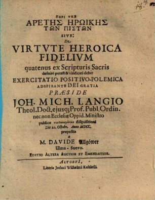 Peri Tēs Aretēs Ērōikēs Tōn Pistōn Sive: De Virtute Heroica Fidelium quatenus ex Scripturis Sacris definiri potest & vindicari debet Exercitatio Positivo-Polemica