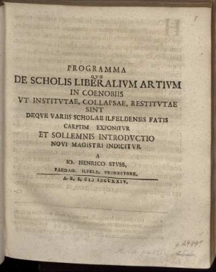 Programma Qvo De Scholis Liberalivm Artivm In Coenobiis Vt Institvtae, Collapsae, Restitvtae Sint Deqve Variis Scholae Ilfeldensis Fatis Carptim Exponitvr Et Sollemnis Introdvctio Novi Magistri Indicitvr A Io. Henrico Stvss, Paedag. Ilfeld. Prorectore.