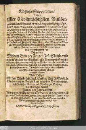 Klägliche Supplication/ An den Aller Großmächtigsten Unüberwindlichsten Monarchen und König aller Könige Christum Jesum: Ewigen un[d] Unsterblichen, Friedfürsten/ ... und Schutzherrn der Catholischen Christlichen Kirchen/ ...