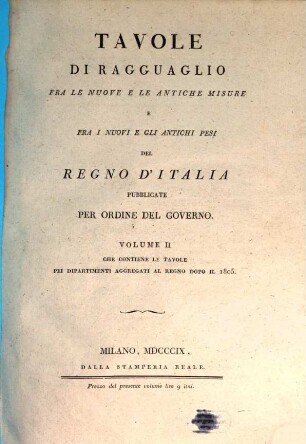 Tavole di ragguaglio fra le nuove e le antiche misure e fra i nuovi e gli antichi pesi del regno d'Italia. 2, Che contiene le tavole pei dipartimenti aggregati al regno dopo il 1805