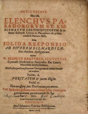 Antilvbinvs : Hoc est, Elenchus Parodoxorum Et Emblematum Calvinisticorum Doctoris Eilhardi Lubini in Phosphoro de prima causa & Natura Mali. Item Solida Responsio Ad Eiusdem Eilhardi Lubini elumbem Apologeticum