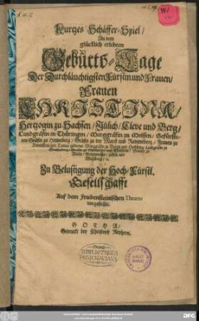 Kurtzes Schäffer-Spiel : An dem glücklich erlebten Geburts-Tage Der Durchläuchtigsten Fürstin und Frauen/ Frauen Christina/ Hertzogin zu Sachsen ... geborner Marggräfin zu Baden und Hochberg ... Zu Belustigung der Hoch-Fürstl. Gesellschafft Auf dem Friedensteinischen Theatro vorgestellet