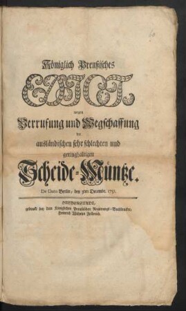 Königlich Preußisches Edict, wegen Verrufung und Wegschaffung der ausländischen sehr schlechten und geringhaltigen Scheide-Müntze : De Dato Berlin, den 3ten Decembr. 1751