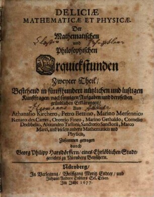 Deliciae Physico-Mathematicae. Oder Mathemat: vnd Philosophische Erquickstunden, 2. Bestehend in fünffhundert nützlichen und lustigen Kunstfragen, nachsinnigen Aufgaben, und deroselben gründlichen Erklärungen