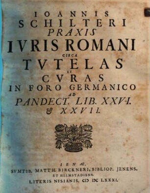 Praxis [iuris] juris Romani circa tutelas et curas ... ad pandect. : lib. XXVI, & XXVII