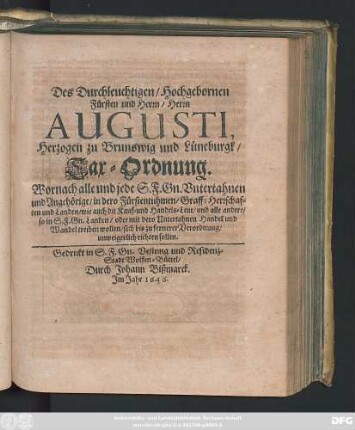 Des Durchleuchtigen/ Hochgebornen Fürsten und Herrn/ Herrn Augusti, Herzogen zu Brunswig und Lüneburgk/ Tax-Ordnung : Wornach alle und jede S.F. Gn. Untertahnen und Angehörige/ in dero Fürstentuhmen/ Graff: Herrschaften und Landen/ wie auch die Kauf- und Handels-Leut/ und alle andere/ so in S.F. Gn. Landen/ oder mit dero Untertahnen Handel und Wandel treiben wollen/ sich bis zu fernerer Verordnung/ unweigerlich richten sollen ; [Geben in Unserer Haupt-Vestung Wolfen-Büttel/ am 29. Novembris, Anno 1645.]