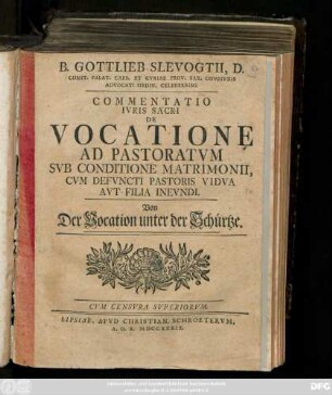 B. Gottlieb Slevogtii, D. Comit. Palat. Caes. Et Cvriae Prov. Sax. Commvnis Advocati Ordin. Celeberrimi Commentatio Ivris Sacri Vocatione Ad Pastoratvm Svb Conditione Matrimonii, Cvm Defvncti Pastoris Vidva Avt Filia Inevndi