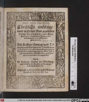 Vera Vitis Christus : Christliche einfeltige/ unnd in Gottes Wort gegründetet Predigt/ das Christus der rechte Weinstock in der Christlichen Kirchen sey/ und worumb er demselben verglichen werde