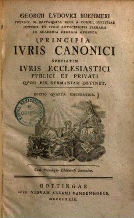 Georgii Lvdovici Boehmeri ... Principia Ivris Canonici : Speciatim Ivris Ecclesiastici Pvblici Et Privati Qvod Per Germaniam obtinet