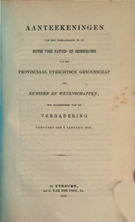 Aanteekeningen van het verhandelde in de sectie-vergaderingen van het Provinciaal Utrechts Genootschap van Kunst en Wetenschappen ter gelegenheid van de algemeene vergadering gehouden in het jaar.... 1853, 1853
