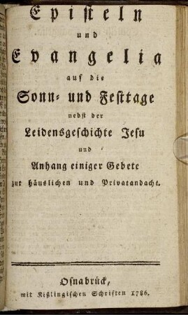 Episteln und Evangelia auf die Sonn- und Festtage : nebst der Leidensgeschichte Jesu und Anhang einiger Gebete zur häuslichen und Privatandacht.