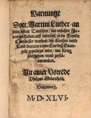 Warnunge Doct. Martini Luther, an seine lieben Teütschen : vor ettlichen Jaren geschriben auff disen fall, so die Feynde Christlicher warhait dise Kirchen vnnd Land, darinne rayne Leer deß Euangelii geprediget wirt, mit Krieg vberziehen, vnnd zerstören wolten