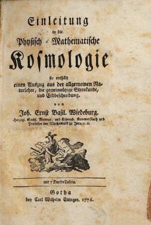 Einleitung in die Physisch-Mathematische Kosmologie : sie enthält einen Auszug aus der allgemeinen Naturlehre, die gemeinnützige Sternkunde, und Erdbeschreibung