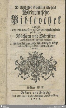 2.1753,11: Rudolph Augustin Vogels medicinische Bibliothek : darinne von den neuesten zur Arzneygelahrheit gehörigen Büchern und Schriften ausführliche Nachricht gegeben und zugleich nützliche Erfarungen nebst andern Neuigkeiten bekannt gemacht werden