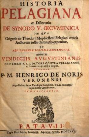 Historia Pelagiana & Dissertatio De Synodo V. Oecumenica In Qua Origenis ac Theodori Mopsuesteni Pelagiani erroris Auctorum iusta damnatio exponitur, Et Aquileiense Schisma Describitur