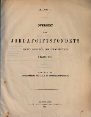 Norges officielle statistik. Rekke A. Nr. 7, Oversigt over jordafgiftsfondets : NOS = Norway's official statistics = Statistique officielle de la Norvège. 1874